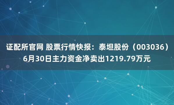 证配所官网 股票行情快报：泰坦股份（003036）6月30日主力资金净卖出1219.79万元