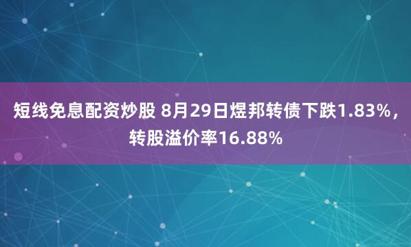 短线免息配资炒股 8月29日煜邦转债下跌1.83%，转股溢价率16.88%