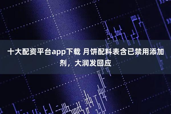 十大配资平台app下载 月饼配料表含已禁用添加剂,大润发回应