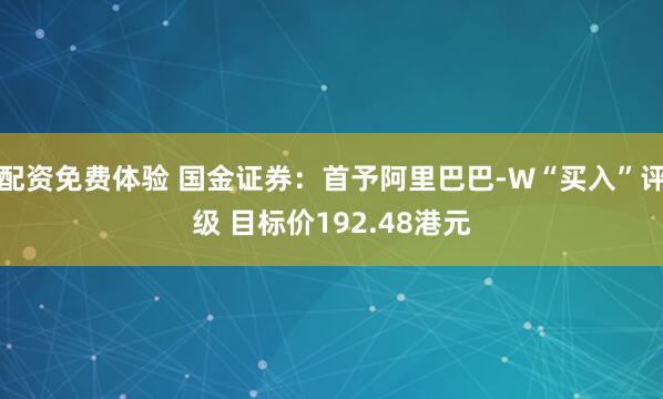 配资免费体验 国金证券：首予阿里巴巴-W“买入”评级 目标价192.48港元