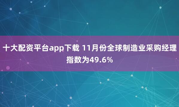 十大配资平台app下载 11月份全球制造业采购经理指数为49.6%