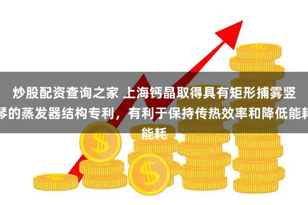 炒股配资查询之家 上海钙晶取得具有矩形捕雾竖琴的蒸发器结构专利，有利于保持传热效率和降低能耗