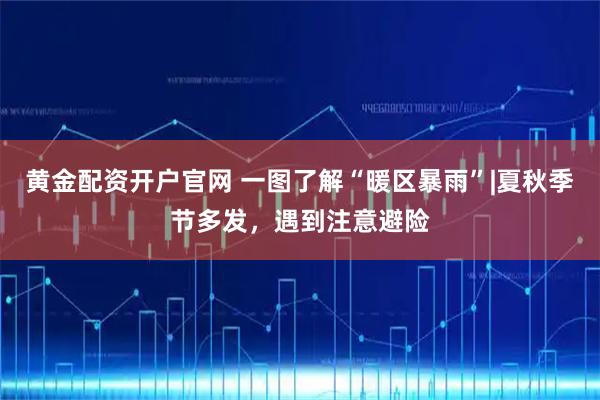 黄金配资开户官网 一图了解“暖区暴雨”|夏秋季节多发，遇到注意避险